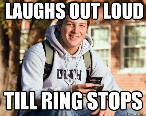 Laughs out loud  till ring stops   College Freshman