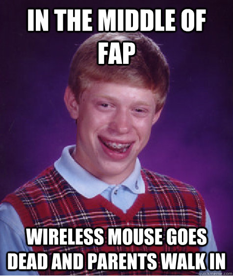 in the middle of fap wireless mouse goes dead and parents walk in  Bad Luck Brian