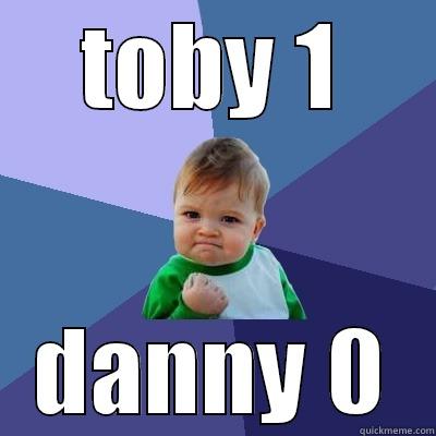 TOBY 1 DANNY 0 Success Kid