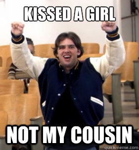 Kissed a girl Not my cousin  