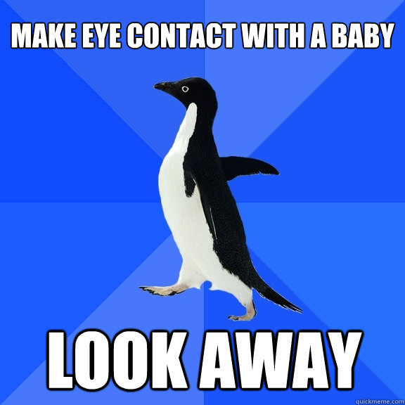 Make Eye contact with a baby Look away  Socially Awkward Penguin