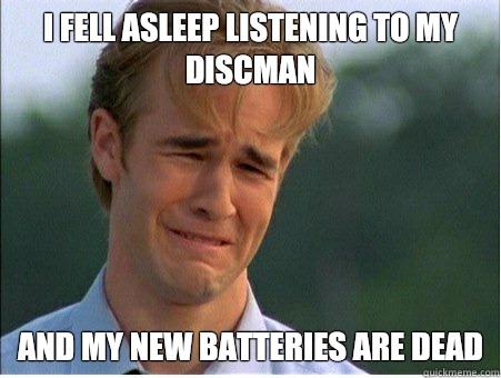 I fell asleep listening to my discman And my new batteries are dead - I fell asleep listening to my discman And my new batteries are dead  1990s Problems