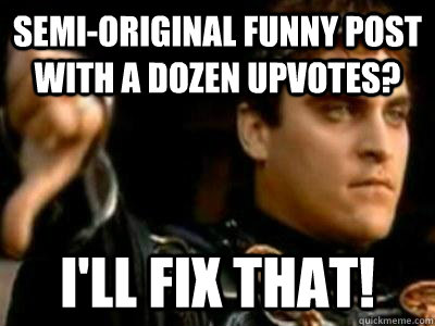 Semi-Original funny post with a dozen upvotes? I'll fix that!  Downvoting Roman
