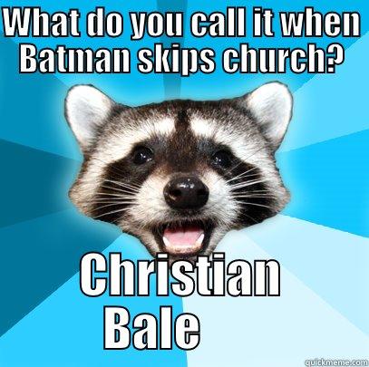WHAT DO YOU CALL IT WHEN BATMAN SKIPS CHURCH? CHRISTIAN BALE       Lame Pun Coon