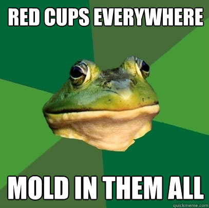 Red cups everywhere mold in them all  Foul Bachelor Frog