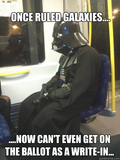 ONCE RULED GALAXIES.... ....NOW CAN'T EVEN GET ON THE BALLOT AS A WRITE-IN...  Sad Vader