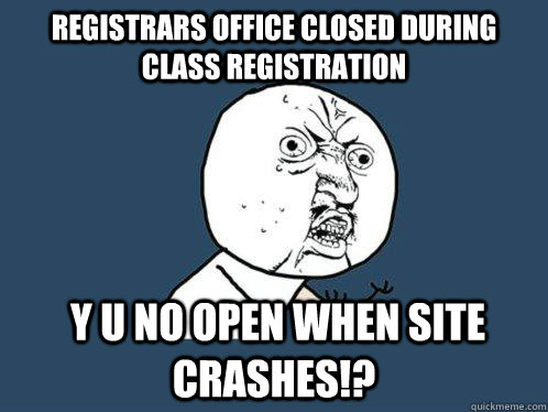 registrars office closed during class registration   y u no open when site crashes!?  Y U No