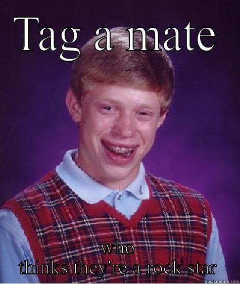 TAG A MATE WHO THINKS THEY'RE A ROCK STAR Bad Luck Brian