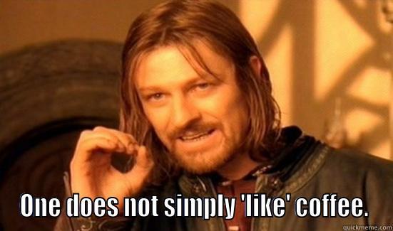  ONE DOES NOT SIMPLY 'LIKE' COFFEE. Boromir
