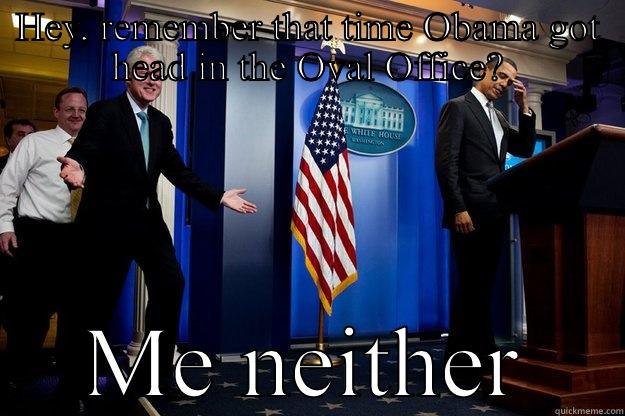 HEY, REMEMBER THAT TIME OBAMA GOT HEAD IN THE OVAL OFFICE? ME NEITHER Inappropriate Timing Bill Clinton