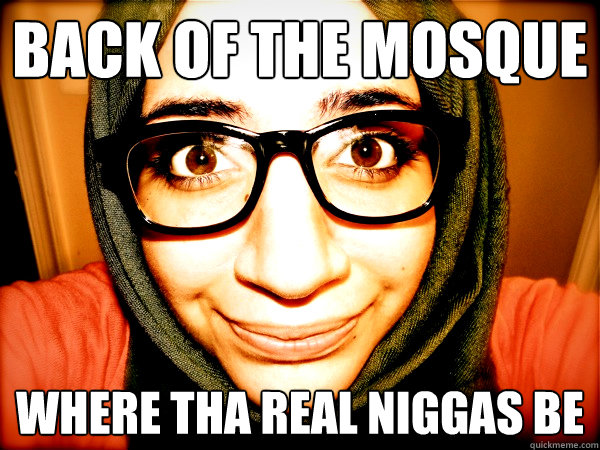 BACK OF THE MOSQUE WHERE THA REAL NIGGAS BE  Hipster Hijabi