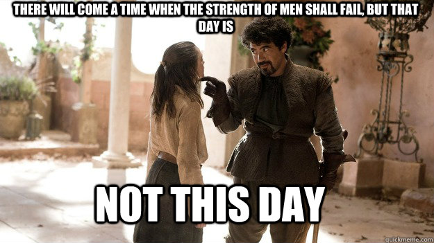 There will come a time when the strength of men shall fail, but that day is Not this day  Arya not today