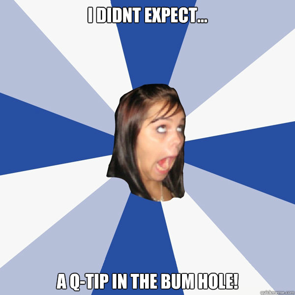 I didnt expect... a Q-Tip in the bum hole!  Annoying Facebook Girl