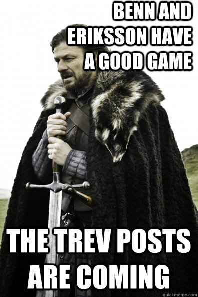 Benn and Eriksson have a good game The Trev posts are coming  Game of Thrones