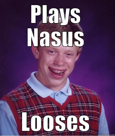 PLAYS NASUS LOOSES Bad Luck Brian