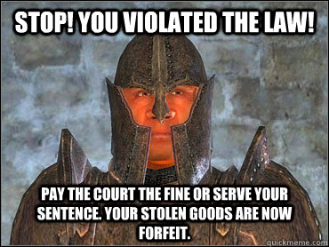 Stop! You violated the law! Pay the court the fine or serve your sentence. Your stolen goods are now forfeit.   Deaf Imperial Guard