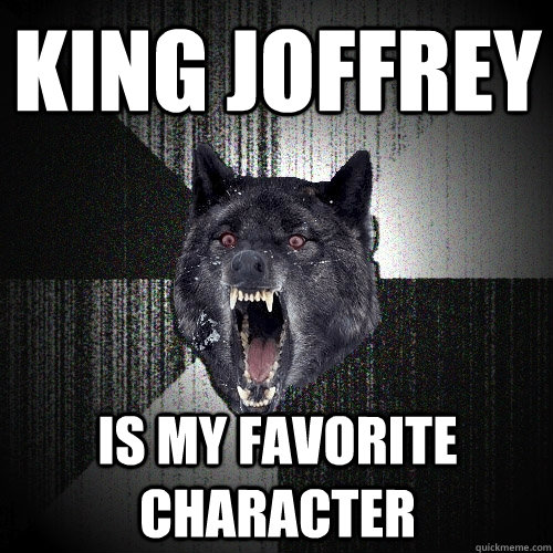 King Joffrey is my favorite character  Insanity Wolf