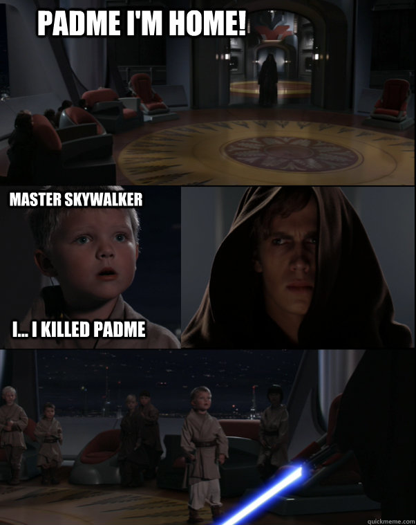 Padme I'm Home! Master Skywalker i... i killed padme  Star Wars Meme