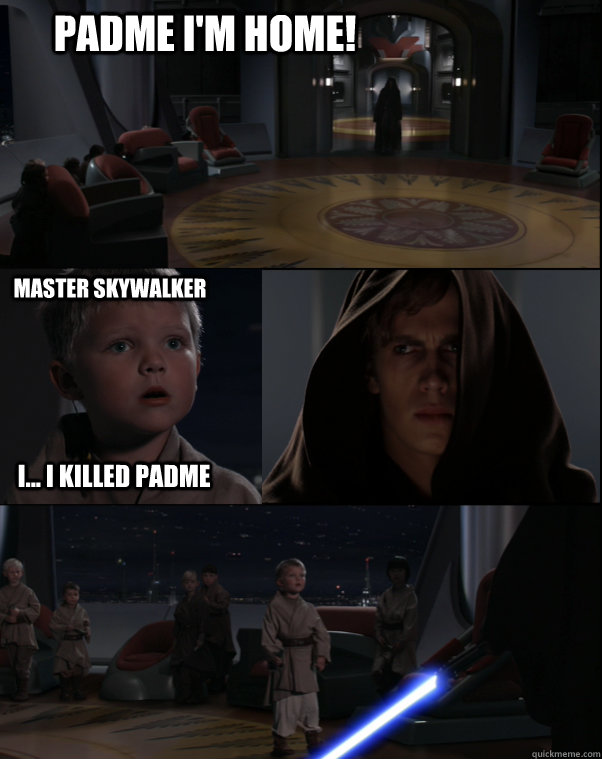 Padme I'm Home! Master Skywalker i... i killed padme - Star Wars Meme