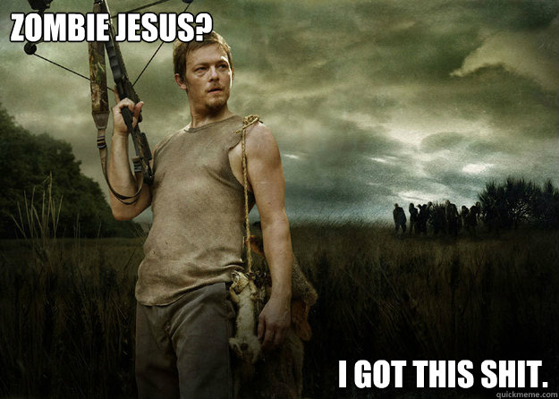 Zombie Jesus? I got this shit.  Daryl