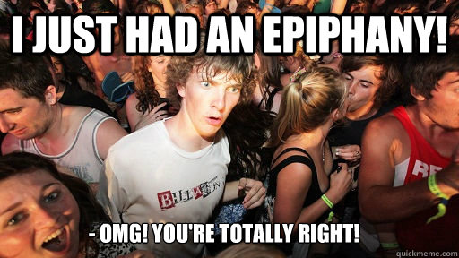 I just had an epiphany! - OMG! you're totally right! - I just had an epiphany! - OMG! you're totally right!  Misc