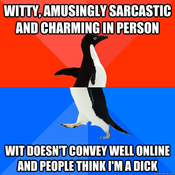 witty, amusingly sarcastic and charming in person wit doesn't convey well online and people think I'm a dick  Socially Awesome Awkward Penguin