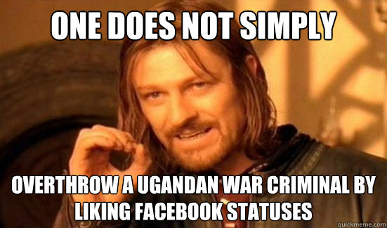 One Does Not Simply
 overthrow a Ugandan war criminal by liking facebook statuses  Boromir