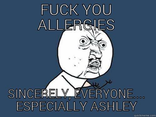 Fuck Allergies - FUCK YOU ALLERGIES SINCERELY, EVERYONE.... ESPECIALLY ASHLEY Y U No