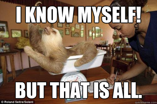 I Know myself! but that is all.  Dramatic Sloth