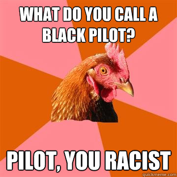 What do you call a black pilot? Pilot, you racist  Anti-Joke Chicken