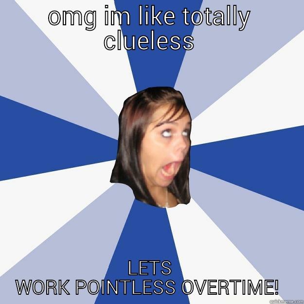 OMG IM LIKE TOTALLY CLUELESS LETS WORK POINTLESS OVERTIME!  Annoying Facebook Girl