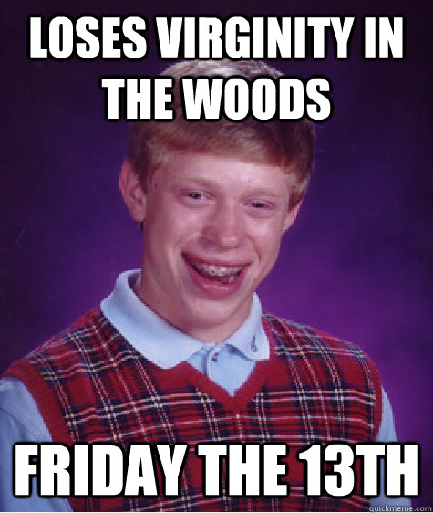 Loses Virginity in the woods Friday the 13th - Loses Virginity in the woods Friday the 13th  Bad Luck Brian