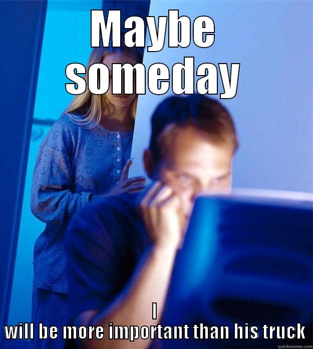 MAYBE SOMEDAY I WILL BE MORE IMPORTANT THAN HIS TRUCK Redditors Wife