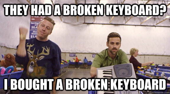 They had a broken keyboard? I bought a broken keyboard - They had a broken keyboard? I bought a broken keyboard  Macklemore on Payday