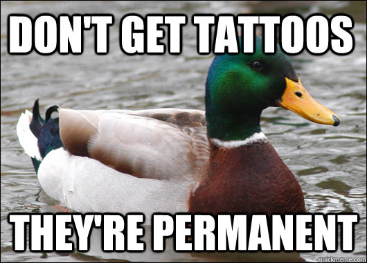 don't get tattoos they're permanent - don't get tattoos they're permanent  Actual Advice Mallard