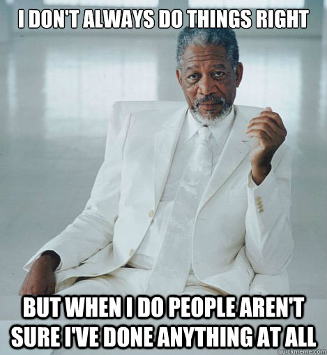 I don't always do things right But when I do people aren't sure I've done anything at all  