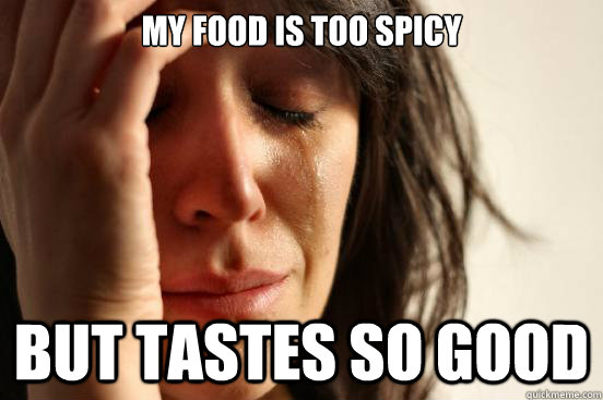 My food is too spicy But tastes so good - My food is too spicy But tastes so good  First World Problems