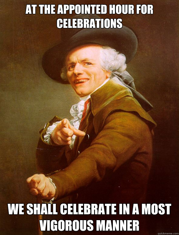 At the appointed hour for celebrations we shall celebrate in a most vigorous manner  Joseph Ducreux
