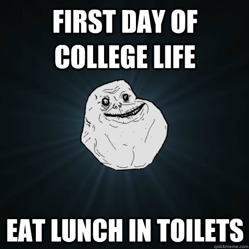 first day of college life eat lunch in toilets - first day of college life eat lunch in toilets  Forever Alone