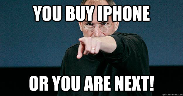 you buy iphone or you are next!  