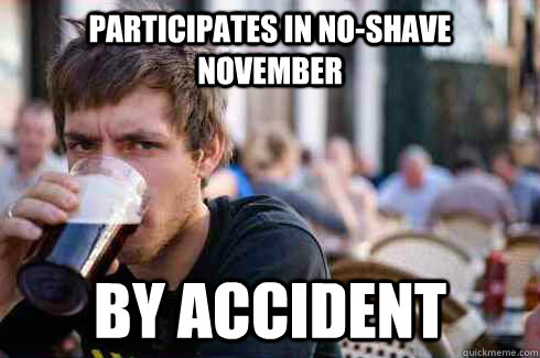 Participates in no-shave november by accident  Lazy College Senior