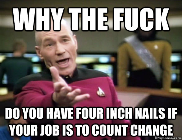 why the fuck do you have four inch nails if your job is to count change - why the fuck do you have four inch nails if your job is to count change  Annoyed Picard HD