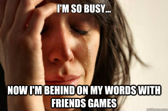 I'm so busy... Now I'm behind on my Words With Friends Games  First World Problems