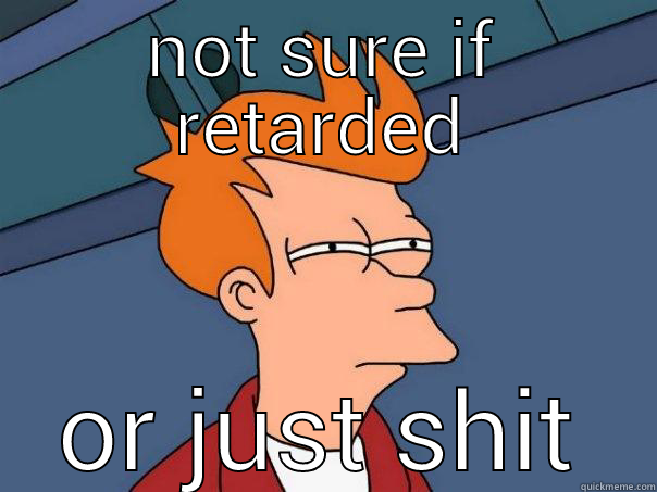 NOT SURE IF RETARDED OR JUST SHIT Futurama Fry
