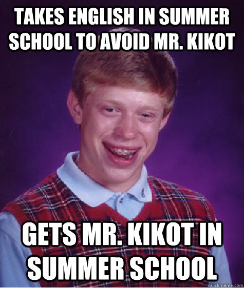 Takes english in summer school to avoid Mr. Kikot Gets Mr. Kikot in summer school  Bad Luck Brian