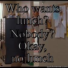 WHO WANTS LUNCH? NOBODY? OKAY, NO LUNCH Misc