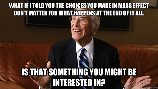 What if I told you the choices you make in Mass Effect don't matter for what happens at the end of it all. Is that something you might be interested in? - What if I told you the choices you make in Mass Effect don't matter for what happens at the end of it all. Is that something you might be interested in?  Bob Ryan