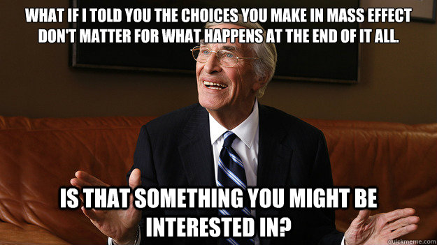 What if I told you the choices you make in Mass Effect don't matter for what happens at the end of it all. Is that something you might be interested in?  