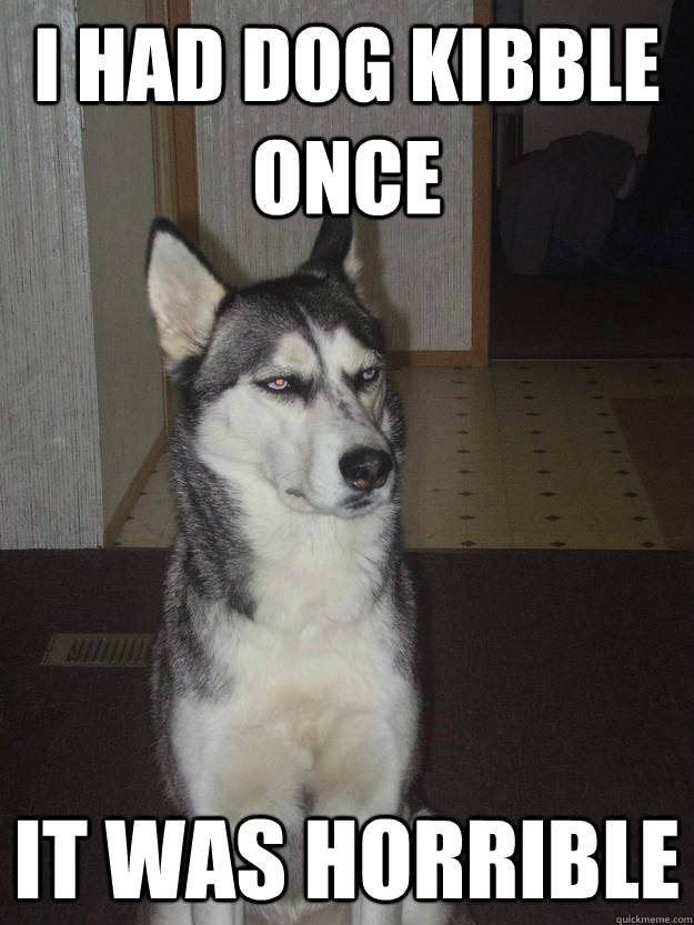 I had dog kibble once It was horrible  - I had dog kibble once It was horrible   Misc