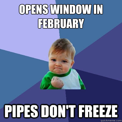 opens window in february pipes don't freeze  Success Kid